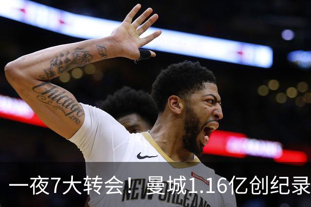 一夜7大转会！曼城1.16亿创纪录，渣叔接手德国队，英超意甲西甲全线大洗牌