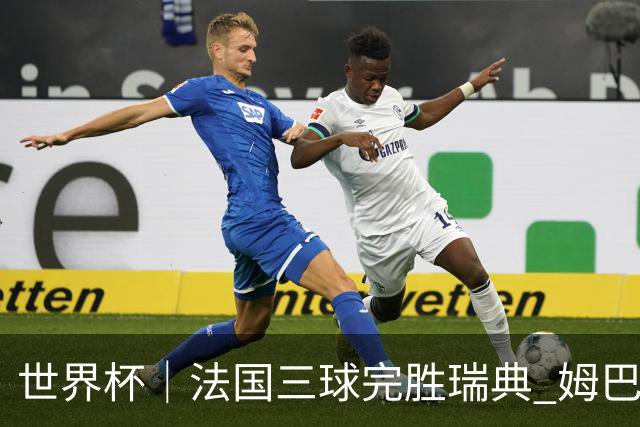 世界杯｜法国三球完胜瑞典 姆巴佩创淘汰赛进球纪录