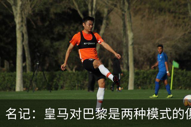 名记：皇马对巴黎是两种模式的俱乐部的对决