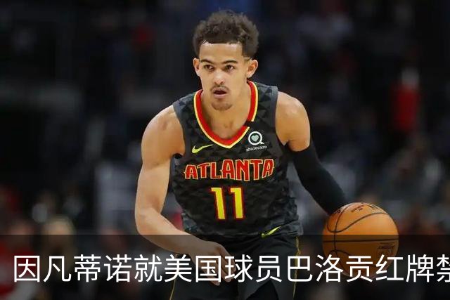 因凡蒂诺就美国球员巴洛贡红牌禁赛暂缓执行决定发表声明