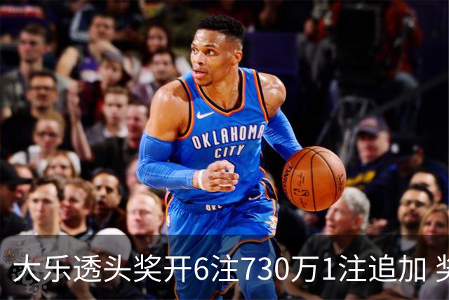 大乐透头奖开6注730万1注追加 奖池余额7.91亿