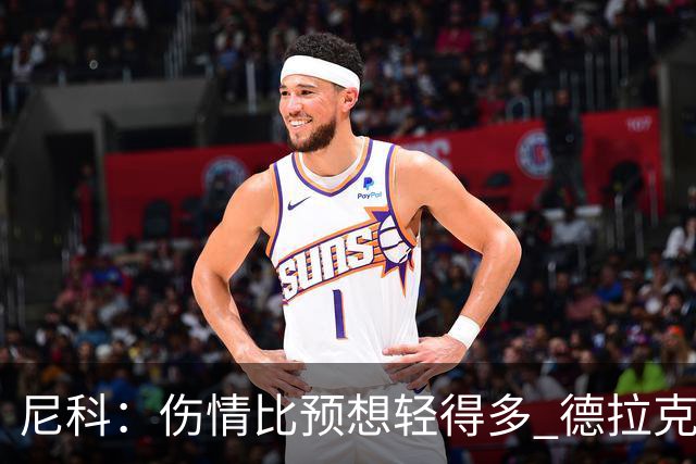 尼科：伤情比预想轻得多 德拉克鲁兹没道歉但我不在乎