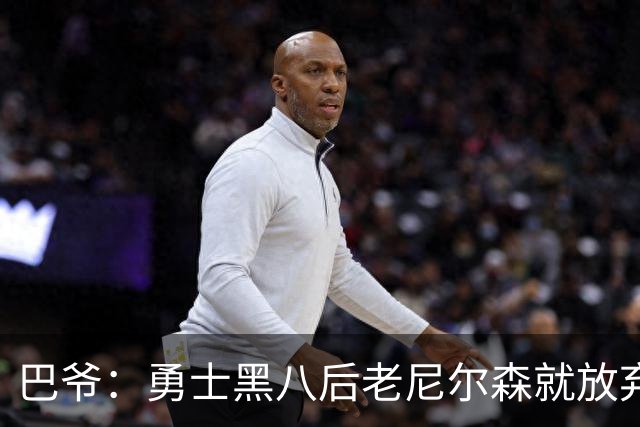 巴爷：勇士黑八后老尼尔森就放弃了 他只想报仇根本不在乎下一轮