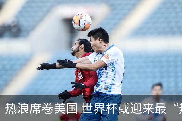 热浪席卷美国 世界杯或迎来最“热”赛事