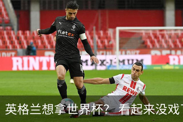 英格兰想拿世界杯？ 看起来没戏了