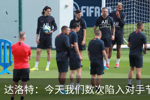 达洛特：今天我们数次陷入对手节奏 对民主刚果那场确实表现不好