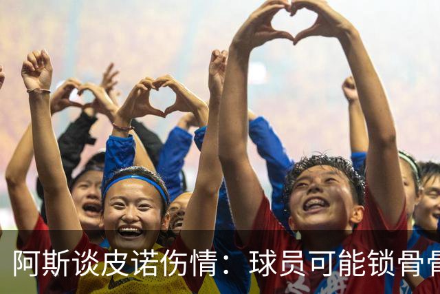阿斯谈皮诺伤情：球员可能锁骨骨折，若确认将告别世界杯