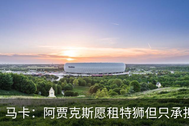马卡：阿贾克斯愿租特狮但只承担15%薪水，巴萨要付另外1500万欧