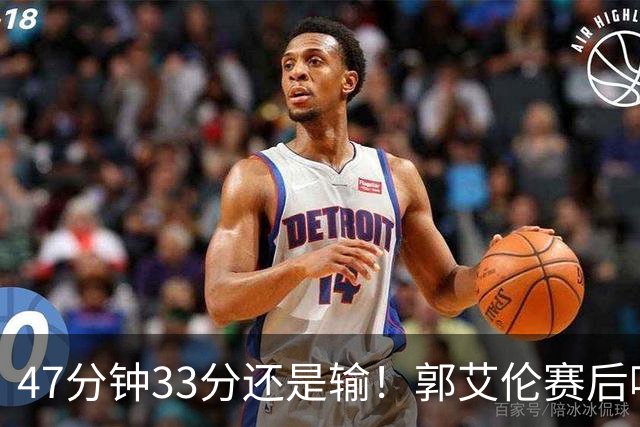 47分钟33分还是输！郭艾伦赛后哽咽“就想给球迷赢一次”让人破防