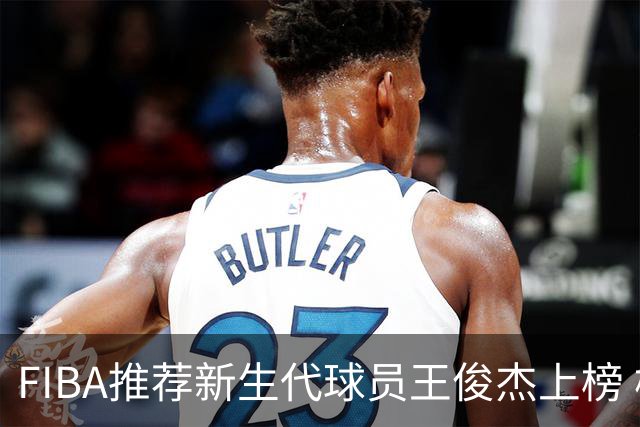 FIBA推荐新生代球员王俊杰上榜 杨瀚森有望成世界级球星